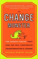 Monstrul schimbării: The Human Forces That Fuel or Foil Corporate Transformation and Change: The Human Forces That Fuel or Foil Corporate Transformation and Change - The Change Monster: The Human Forces That Fuel or Foil Corporate Transformation and Change