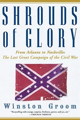 Shrouds of Glory: De la Atlanta la Nashville: Ultima mare campanie a Războiului Civil - Shrouds of Glory: From Atlanta to Nashville: The Last Great Campaign of the Civil War