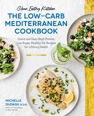 Bucătărie pentru o alimentație curată: The Low-Carb Mediterranean Cookbook: Quick and Easy High-Protein, Low-Sugar, Healthy-Fat Recipes for Lifelong Health-More Than 6 - Clean Eating Kitchen: The Low-Carb Mediterranean Cookbook: Quick and Easy High-Protein, Low-Sugar, Healthy-Fat Recipes for Lifelong Health-More Than 6