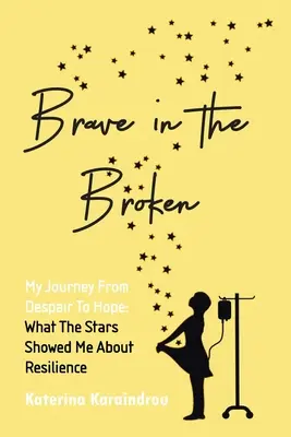 Brave in the Broken: Călătoria mea de la disperare la speranță: Ce mi-au arătat stelele despre reziliență - Brave in the Broken: My Journey from Despair to Hope: What the Stars Showed Me About Resilience
