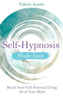 Hipnoza de sine făcută ușor: atingeți-vă potențialul maxim folosind toată mintea dvs. - Self-Hypnosis Made Easy: Reach Your Full Potential Using All of Your Mind