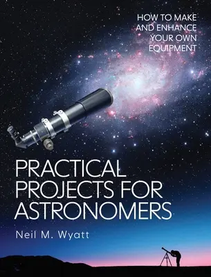 Proiecte practice pentru astronomi: Cum să realizați și să vă îmbunătățiți propriul echipament - Practical Projects for Astronomers: How to Make and Enhance Your Own Equipment