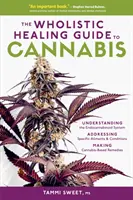 The Wholistic Healing Guide to Cannabis: Înțelegerea sistemului endocannabinoid, tratarea unor afecțiuni și boli specifice și prepararea de produse pe bază de canabis - The Wholistic Healing Guide to Cannabis: Understanding the Endocannabinoid System, Addressing Specific Ailments and Conditions, and Making Cannabis-Ba