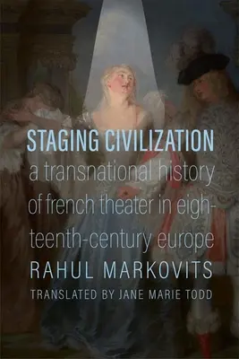 Punerea în scenă a civilizației: O istorie transnațională a teatrului francez în Europa secolului al XVIII-lea (A Transnational History of French Theater in Eighteenth-Century Europe) - Staging Civilization: A Transnational History of French Theater in Eighteenth-Century Europe