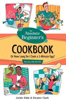 The Absolute Beginner's Cookbook, Ediția a 3-a revizuită: Or How Long Do I Cook a 3-Minute Egg? - The Absolute Beginner's Cookbook, Revised 3rd Edition: Or How Long Do I Cook a 3-Minute Egg?