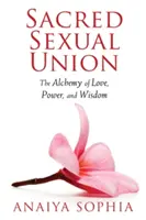 Uniunea sexuală sacră: Alchimia iubirii, puterii și înțelepciunii - Sacred Sexual Union: The Alchemy of Love, Power, and Wisdom
