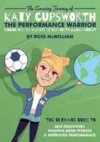 Călătoria uimitoare a lui Katy Cupsworth, Războinicul performanței: Descoperirea celor șase secrete ale mentalității fotbalistice - The Amazing Journey of Katy Cupsworth, The Performance Warrior: Finding the Six Secrets of the Footballing Mindset