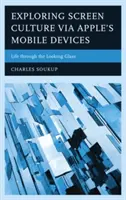 Explorarea culturii ecranului prin intermediul dispozitivelor mobile Apple: Life through the Looking Glass - Exploring Screen Culture via Apple's Mobile Devices: Life through the Looking Glass