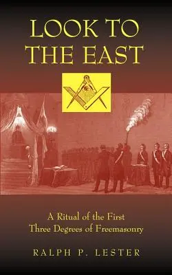 Privește spre Est: Un ritual al primelor trei grade ale francmasoneriei - Look to the East: A Ritual of the First Three Degrees of Freemasonry