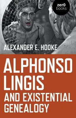 Alphonso Lingis și genealogia existențială: Primul studiu complet al operei lui Alphonso Lingis - Alphonso Lingis and Existential Genealogy: The First Full Length Study of the Work of Alphonso Lingis