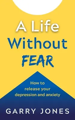 O viață fără frică: Cum să vă eliberați de depresie și anxietate - A Life Without Fear: How to Release Your Depression and Anxiety