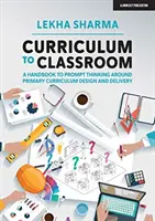 Curriculum to Classroom - A Handbook to Prompt Thinking Around Primary Curriculum Design and Delivery