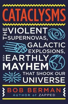 Cumințenia Pământului: Supernove violente, explozii galactice, haos biologic, topiri nucleare și alte pericole pentru viața în universul nostru - Earth-Shattering: Violent Supernovas, Galactic Explosions, Biological Mayhem, Nuclear Meltdowns, and Other Hazards to Life in Our Univer