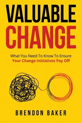 Schimbare valoroasă: What You Need to Know to Ensure Your Change Pays Off - Valuable Change: What You Need to Know to Ensure Your Change Pays Off