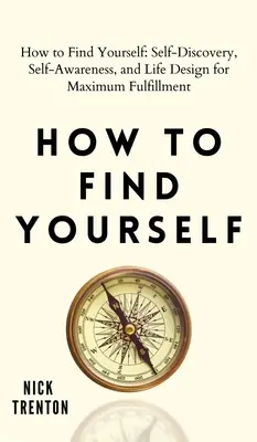 Cum să te găsești pe tine însuți: Descoperirea de sine, conștientizarea de sine și proiectarea vieții pentru împlinire maximă - How to Find Yourself: Self-Discovery, Self-Awareness, and Life Design for Maximum Fulfillment
