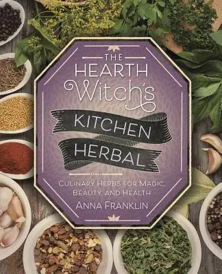 The Hearth Witch's Kitchen Herbal: Ierburi culinare pentru magie, frumusețe și sănătate - The Hearth Witch's Kitchen Herbal: Culinary Herbs for Magic, Beauty, and Health