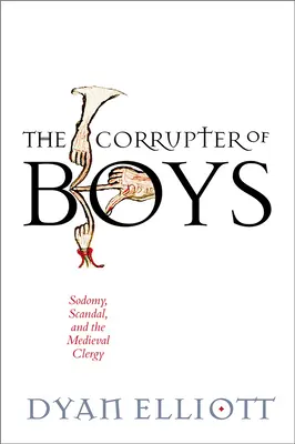 Corupția băieților: Sodomie, scandal și clerul medieval (The Corrupter of Boys: Sodomy, Scandal, and the Medieval Clergy) - The Corrupter of Boys: Sodomy, Scandal, and the Medieval Clergy