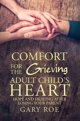 Alinare pentru inima copilului adult în doliu: Speranță și vindecare după pierderea părintelui - Comfort for the Grieving Adult Child's Heart: Hope and Healing After Losing Your Parent