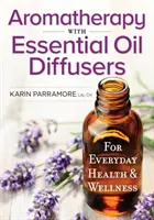 Aromaterapie cu difuzoare de uleiuri esențiale: Pentru sănătate și bunăstare de zi cu zi - Aromatherapy with Essential Oil Diffusers: For Everyday Health and Wellness
