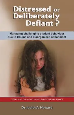 Distressed or Deliberately Defiant? Managing Challenging Student Behaviour Due to Trauma and Disorganised Attachment (Gestionarea comportamentului provocator al elevilor datorat traumelor și atașamentului dezorganizat) - Distressed or Deliberately Defiant?: Managing Challenging Student Behaviour Due to Trauma and Disorganised Attachment