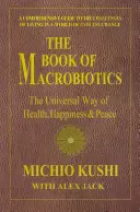 Cartea de Macrobiotică: Calea universală a sănătății, fericirii și păcii - The Universal Way of Health, Happiness, and Peace - The Book of Macrobiotics: The Universal Way of Health, Happiness, and Peace