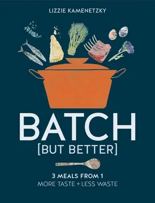 Batch But Better: 3 Meals from 1: More Taste + Less Waste
