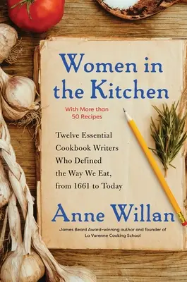 Femei în bucătărie: Douăsprezece scriitori de cărți de bucate esențiale care au definit modul în care mâncăm, de la 1661 până astăzi - Women in the Kitchen: Twelve Essential Cookbook Writers Who Defined the Way We Eat, from 1661 to Today