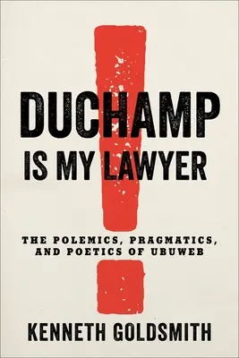 Duchamp este avocatul meu: Polemica, pragmatica și poetica lui Ubuweb: The Polemics, Pragmatics, and Poetics of Ubuweb - Duchamp Is My Lawyer: The Polemics, Pragmatics, and Poetics of Ubuweb