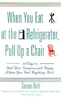 Când mănânci la frigider, trage-ți un scaun: 50 de moduri de a te simți slab, superb și fericit (atunci când nu te simți deloc așa) - When You Eat at the Refrigerator, Pull Up a Chair: 50 Ways to Feel Thin, Gorgeous, and Happy (When You Feel Anything But)