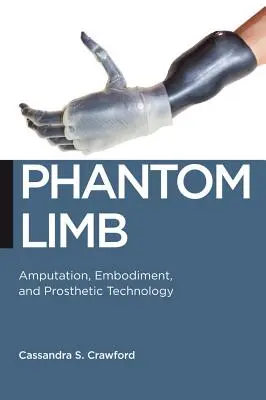 Phantom Limb: Amputarea, întruparea și tehnologia protetică - Phantom Limb: Amputation, Embodiment, and Prosthetic Technology