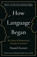 How Language Began - The Story of Humanity's Greatest Invention (Cum a început limbajul - Povestea celei mai mari invenții a umanității) (Everett Daniel (Decan al Facultății de Arte și Științe la Bentley University)) - How Language Began - The Story of Humanity's Greatest Invention (Everett Daniel (Dean of Arts and Sciences at Bentley University))