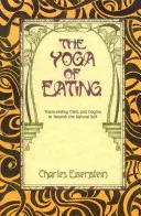 Yoga mâncării: Transcenderea dietelor și dogmelor pentru hrănirea sinelui natural - The Yoga of Eating: Transcending Diets and Dogma to Nourish the Natural Self