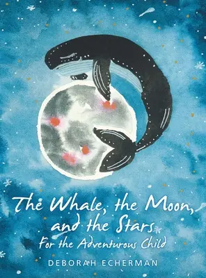 The Whale, the Moon, and the Stars: Pentru copilul aventurier - The Whale, the Moon, and the Stars: For the Adventurous Child