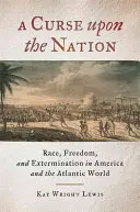 Un blestem asupra națiunii: Rasă, libertate și exterminare în America și în lumea atlantică - A Curse upon the Nation: Race, Freedom, and Extermination in America and the Atlantic World