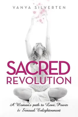 Revoluția sacră: Calea unei femei către iubire, putere și iluminare senzuală (A Woman's Path to Love, Power & Sensual Enlightenment) - Sacred Revolution: A Woman's Path to Love, Power & Sensual Enlightenment