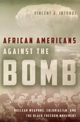 Afro-americanii împotriva bombei: Arme nucleare, colonialism și mișcarea pentru libertate a negrilor - African Americans Against the Bomb: Nuclear Weapons, Colonialism, and the Black Freedom Movement