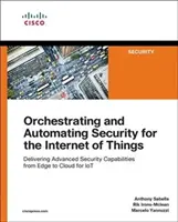 Orchestrating and Automating Security for the Internet of Things: Livrarea de capabilități avansate de securitate de la margine la cloud pentru Iot - Orchestrating and Automating Security for the Internet of Things: Delivering Advanced Security Capabilities from Edge to Cloud for Iot
