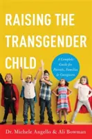 Creșterea copilului transgender: Un ghid complet pentru părinți, familii și îngrijitori - Raising the Transgender Child: A Complete Guide for Parents, Families, and Caregivers