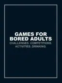 Jocuri pentru adulți plictisiți: Provocări. Competiții. Activități. Băutură. - Games for Bored Adults: Challenges. Competitions. Activities. Drinking.