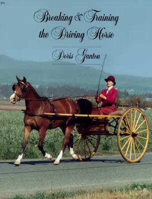 Înfrânarea și dresajul calului de dresaj: Un studiu detaliat și cuprinzător (revizuit, extins) - Breaking and Training the Driving Horse: A Detailed and Comprehensive Study (Revised, Expanded)