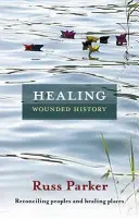 Vindecarea istoriei rănite: Reconcilierea popoarelor și vindecarea locurilor - Healing Wounded History: Reconciling Peoples And Healing Places
