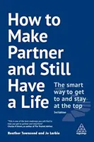 Cum să devii partener și să ai totuși o viață: The Smart Way to Get to and Stay at the Top - How to Make Partner and Still Have a Life: The Smart Way to Get to and Stay at the Top