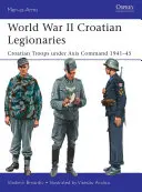 Legionarii croați din al Doilea Război Mondial: Trupele croate sub comanda Axei 1941-45 - World War II Croatian Legionaries: Croatian Troops Under Axis Command 1941-45
