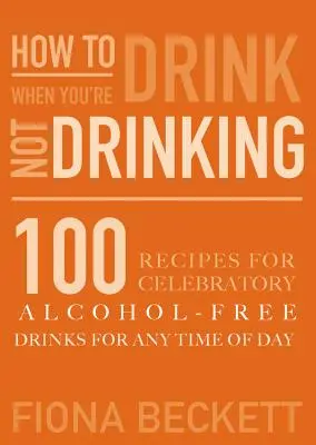Cum să bei fără să bei: Băuturi de sărbătoare fără alcool pentru orice moment al zilei - How to Drink Without Drinking: Celebratory Alcohol-Free Drinks for Any Time of the Day