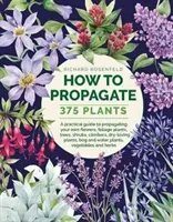 How to Propagate 375 Plants: A Practical Guide to Propagating Your Own Flowers, Foliage Plants, Trees, Shrubs, Climbers, Wet-Loving Plants, Bog and