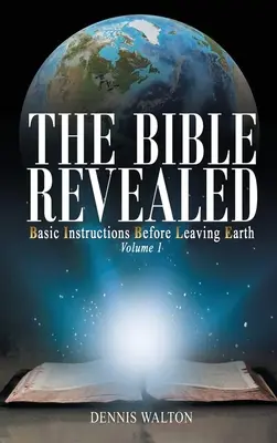 Biblia dezvăluită: Instrucțiuni de bază înainte de a părăsi Pământul: Volumul 1 - The Bible Revealed: Basic Instructions Before Leaving Earth: Volume 1
