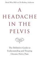 Durere de cap în pelvis - Ghidul definitiv pentru înțelegerea și tratarea durerii pelvine cronice - Headache in the Pelvis - The Definitive Guide to Understanding and Treating Chronic Pelvic Pain