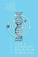 Poate un om de știință să creadă în miracole? Un profesor de la MIT răspunde întrebărilor despre Dumnezeu și știință - Can a Scientist Believe in Miracles?: An MIT Professor Answers Questions on God and Science