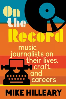 On the Record: Music Journalists on Their Lives, Craft, and Careers (Jurnaliștii muzicali despre viața, meseria și cariera lor) - On the Record: Music Journalists on Their Lives, Craft, and Careers