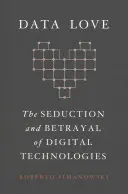 Data Love: Seducția și trădarea tehnologiilor digitale (The Seduction and Betrayal of Digital Technologies) - Data Love: The Seduction and Betrayal of Digital Technologies